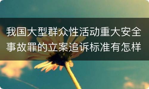 我国大型群众性活动重大安全事故罪的立案追诉标准有怎样的规定