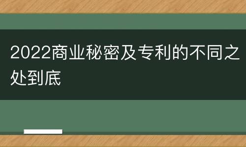 2022商业秘密及专利的不同之处到底