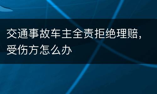 交通事故车主全责拒绝理赔，受伤方怎么办