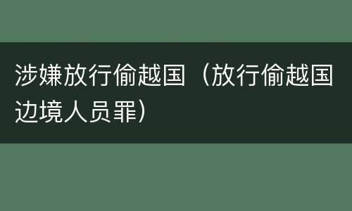 涉嫌放行偷越国（放行偷越国边境人员罪）