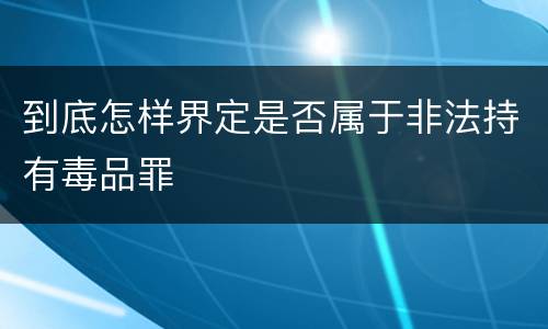 到底怎样界定是否属于非法持有毒品罪