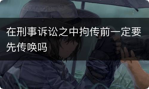 在刑事诉讼之中拘传前一定要先传唤吗