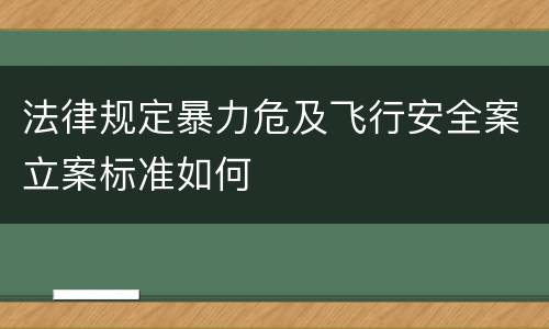法律规定暴力危及飞行安全案立案标准如何