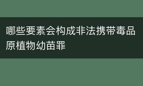 哪些要素会构成非法携带毒品原植物幼苗罪