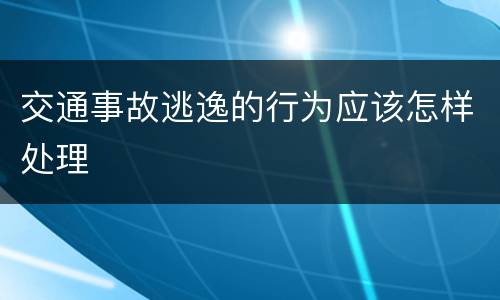交通事故逃逸的行为应该怎样处理
