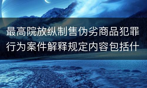 最高院放纵制售伪劣商品犯罪行为案件解释规定内容包括什么