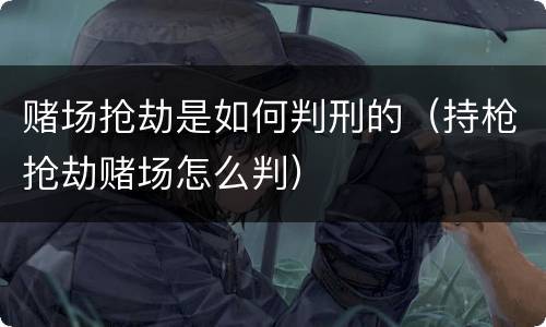 赌场抢劫是如何判刑的（持枪抢劫赌场怎么判）