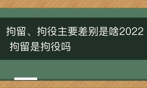 拘留、拘役主要差别是啥2022 拘留是拘役吗