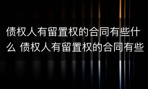 债权人有留置权的合同有些什么 债权人有留置权的合同有些什么条款