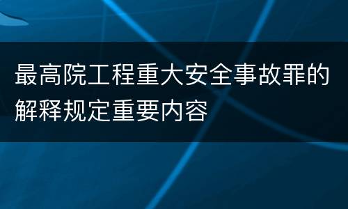 最高院工程重大安全事故罪的解释规定重要内容