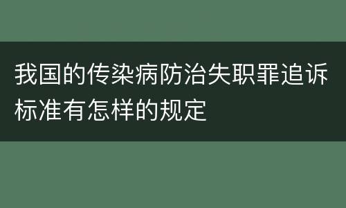 我国的传染病防治失职罪追诉标准有怎样的规定
