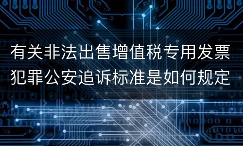有关非法出售增值税专用发票犯罪公安追诉标准是如何规定