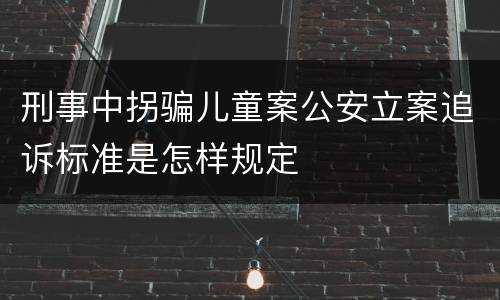 刑事中拐骗儿童案公安立案追诉标准是怎样规定