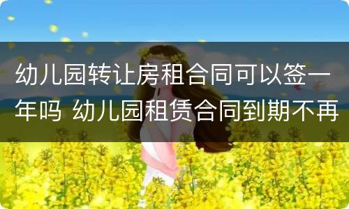 幼儿园转让房租合同可以签一年吗 幼儿园租赁合同到期不再出租