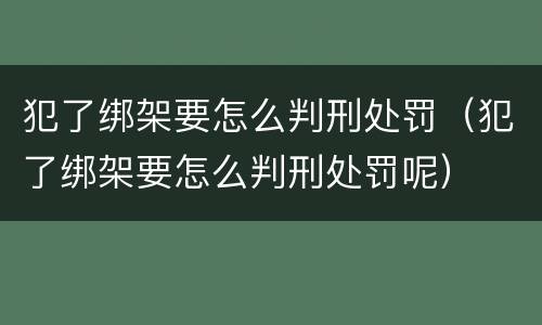 犯了绑架要怎么判刑处罚（犯了绑架要怎么判刑处罚呢）