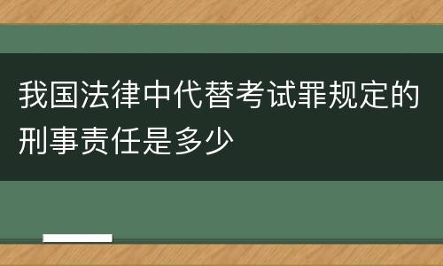 我国法律中代替考试罪规定的刑事责任是多少