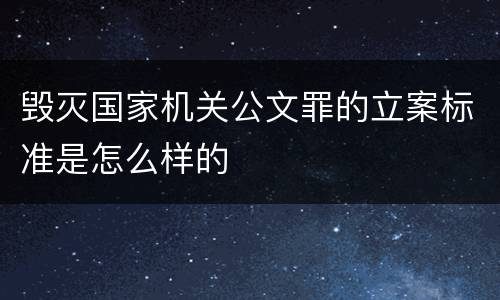 毁灭国家机关公文罪的立案标准是怎么样的