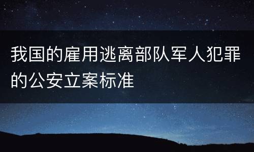 我国的雇用逃离部队军人犯罪的公安立案标准