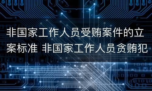 非国家工作人员受贿案件的立案标准 非国家工作人员贪贿犯罪立案标准