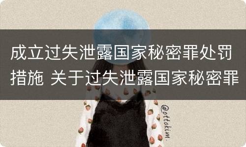成立过失泄露国家秘密罪处罚措施 关于过失泄露国家秘密罪立案标准