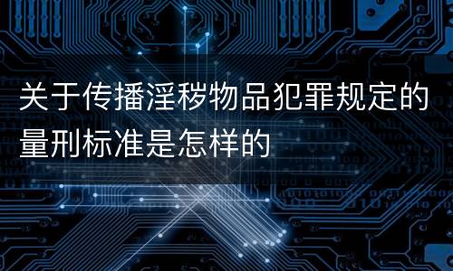 关于传播淫秽物品犯罪规定的量刑标准是怎样的