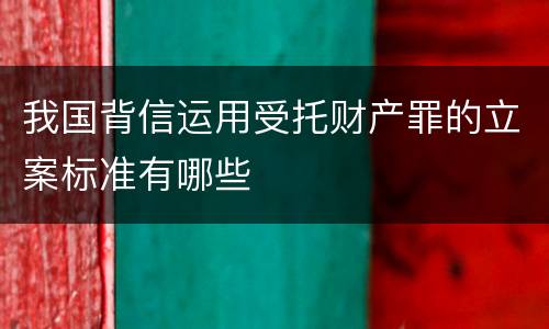 我国背信运用受托财产罪的立案标准有哪些