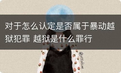 对于怎么认定是否属于暴动越狱犯罪 越狱是什么罪行