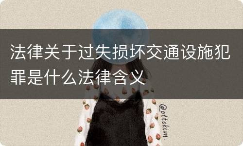 法律关于过失损坏交通设施犯罪是什么法律含义