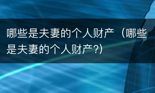 哪些是夫妻的个人财产（哪些是夫妻的个人财产?）
