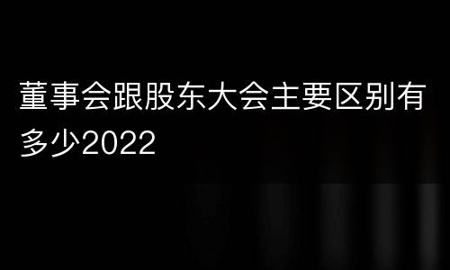 董事会跟股东大会主要区别有多少2022