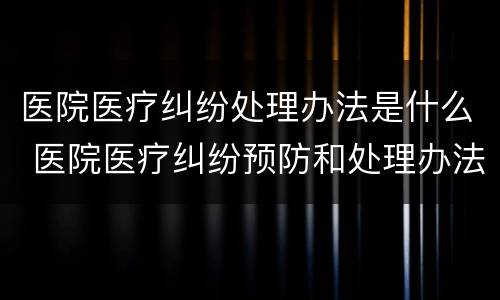 医院医疗纠纷处理办法是什么 医院医疗纠纷预防和处理办法