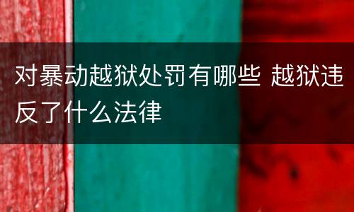 对暴动越狱处罚有哪些 越狱违反了什么法律