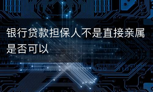 银行贷款担保人不是直接亲属是否可以