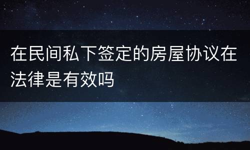 在民间私下签定的房屋协议在法律是有效吗