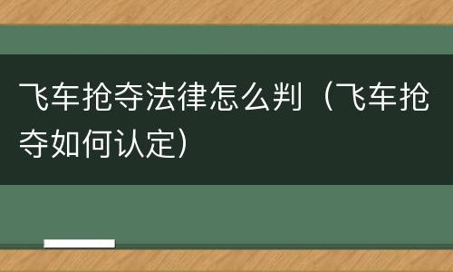 飞车抢夺法律怎么判（飞车抢夺如何认定）