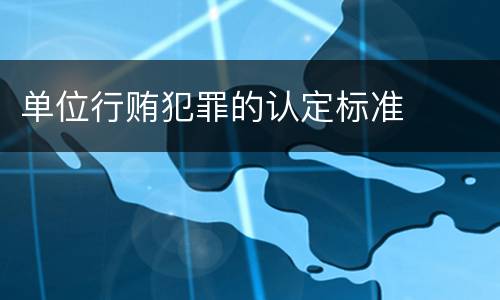 单位行贿犯罪的认定标准