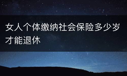 女人个体缴纳社会保险多少岁才能退休