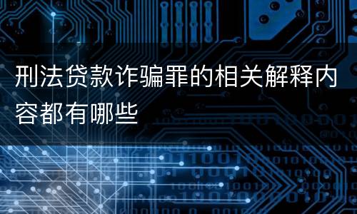 刑法贷款诈骗罪的相关解释内容都有哪些