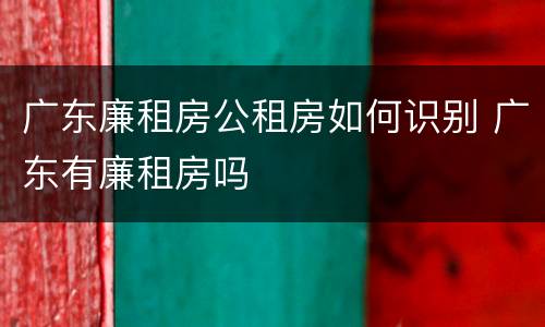 广东廉租房公租房如何识别 广东有廉租房吗