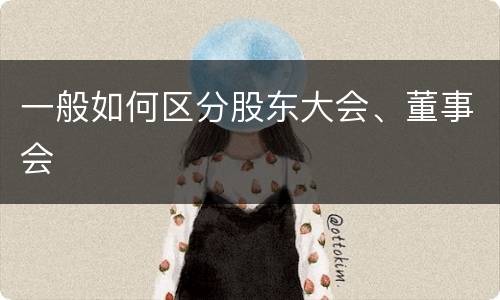 一般如何区分股东大会、董事会