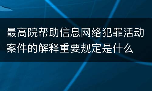 最高院帮助信息网络犯罪活动案件的解释重要规定是什么