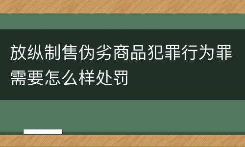 放纵制售伪劣商品犯罪行为罪需要怎么样处罚