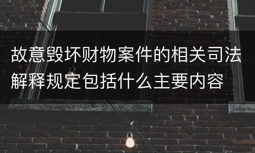 故意毁坏财物案件的相关司法解释规定包括什么主要内容