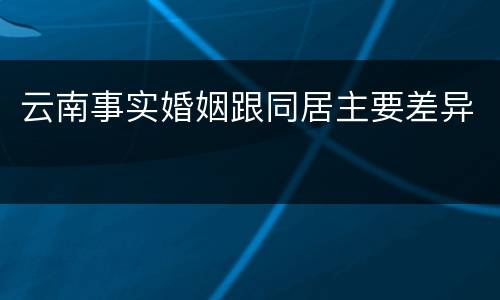 云南事实婚姻跟同居主要差异