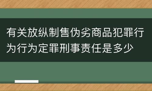 有关放纵制售伪劣商品犯罪行为行为定罪刑事责任是多少
