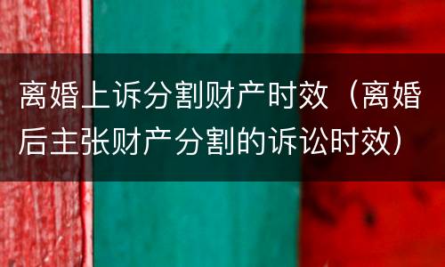 离婚上诉分割财产时效（离婚后主张财产分割的诉讼时效）