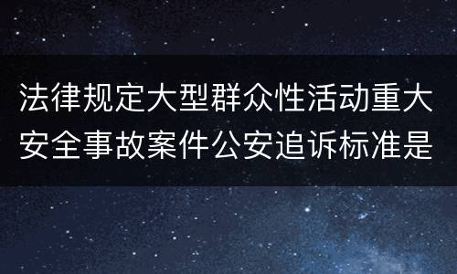 法律规定大型群众性活动重大安全事故案件公安追诉标准是什么