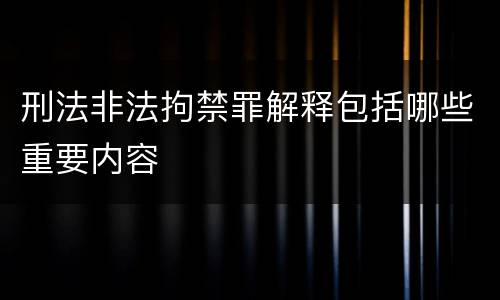 刑法非法拘禁罪解释包括哪些重要内容