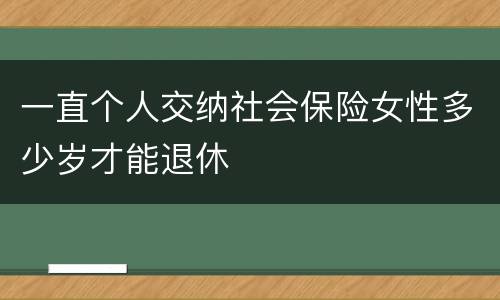一直个人交纳社会保险女性多少岁才能退休