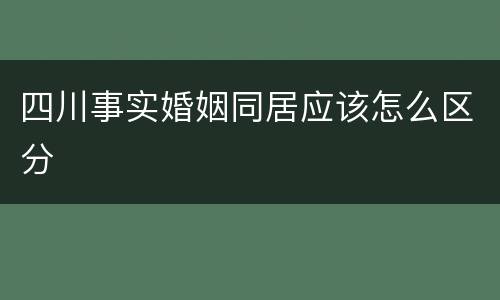 四川事实婚姻同居应该怎么区分